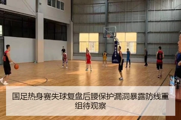 国足热身赛失球复盘后腰保护漏洞暴露防线重组待观察